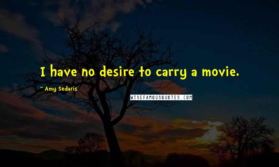 Amy Sedaris Quotes: I have no desire to carry a movie.