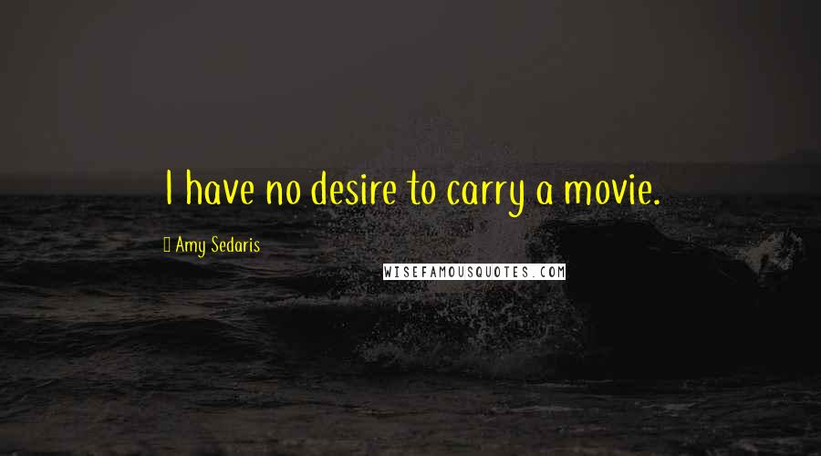 Amy Sedaris Quotes: I have no desire to carry a movie.