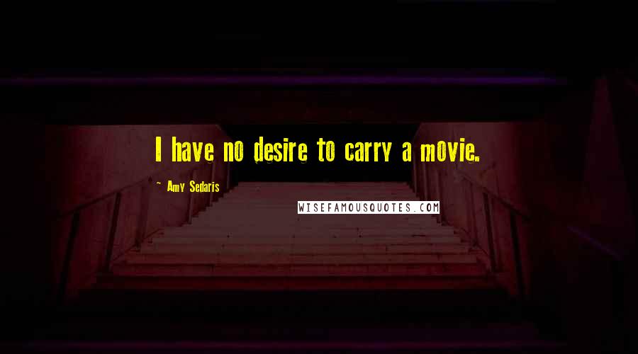 Amy Sedaris Quotes: I have no desire to carry a movie.