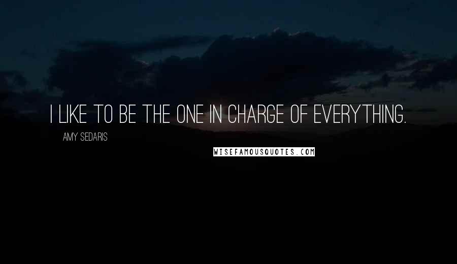 Amy Sedaris Quotes: I like to be the one in charge of everything.