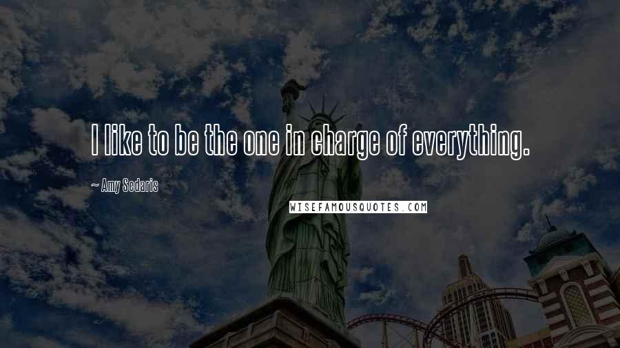 Amy Sedaris Quotes: I like to be the one in charge of everything.