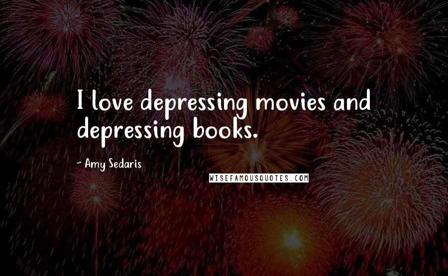 Amy Sedaris Quotes: I love depressing movies and depressing books.