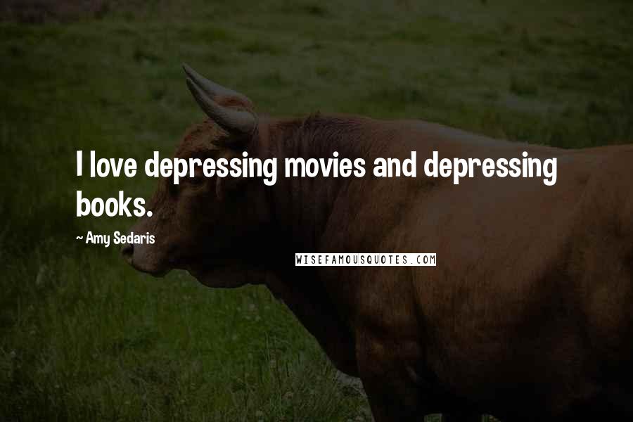 Amy Sedaris Quotes: I love depressing movies and depressing books.