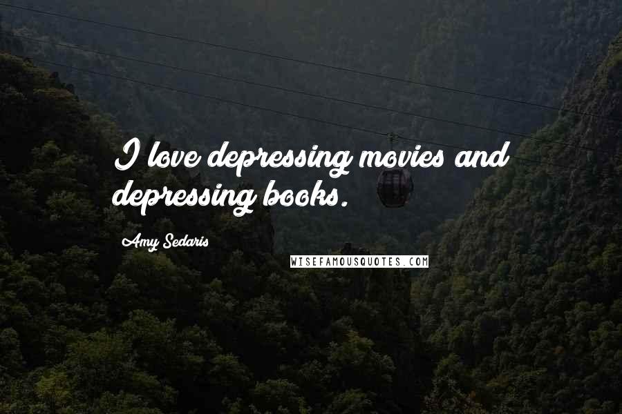 Amy Sedaris Quotes: I love depressing movies and depressing books.