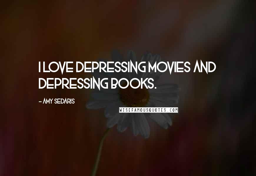 Amy Sedaris Quotes: I love depressing movies and depressing books.