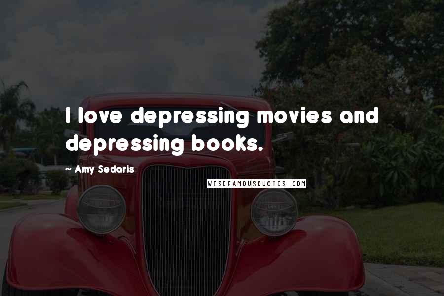 Amy Sedaris Quotes: I love depressing movies and depressing books.