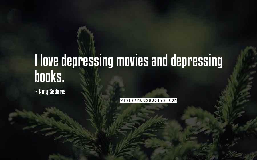 Amy Sedaris Quotes: I love depressing movies and depressing books.