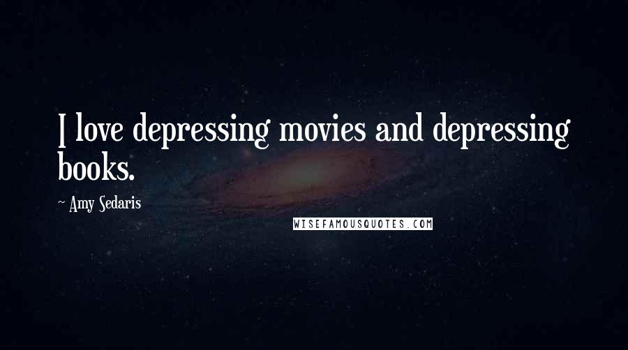 Amy Sedaris Quotes: I love depressing movies and depressing books.