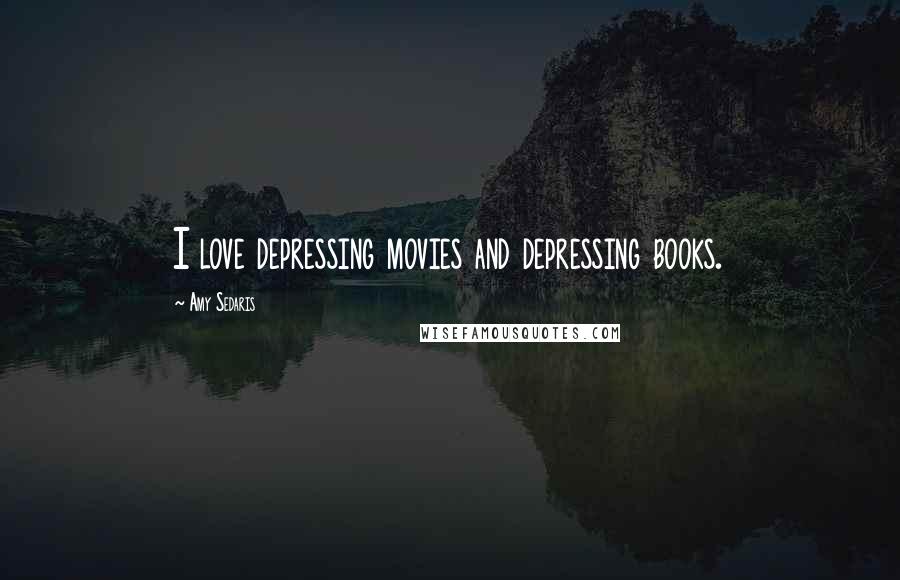 Amy Sedaris Quotes: I love depressing movies and depressing books.