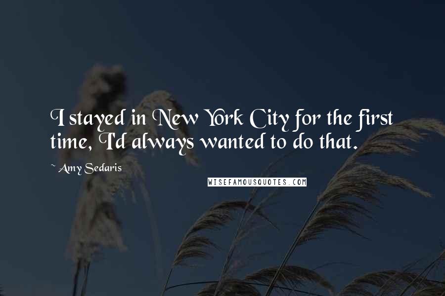 Amy Sedaris Quotes: I stayed in New York City for the first time, I'd always wanted to do that.