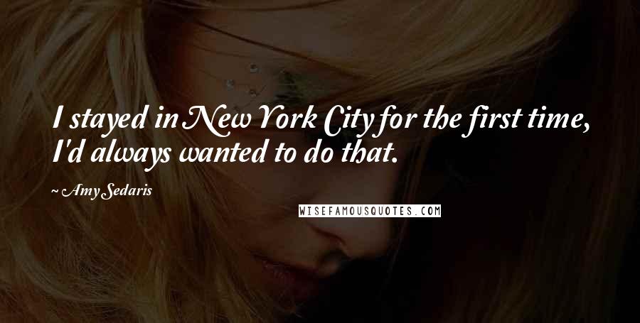 Amy Sedaris Quotes: I stayed in New York City for the first time, I'd always wanted to do that.