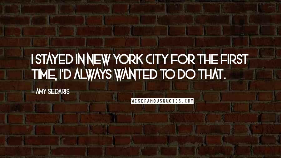 Amy Sedaris Quotes: I stayed in New York City for the first time, I'd always wanted to do that.