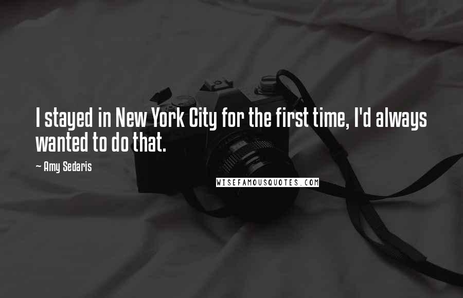 Amy Sedaris Quotes: I stayed in New York City for the first time, I'd always wanted to do that.