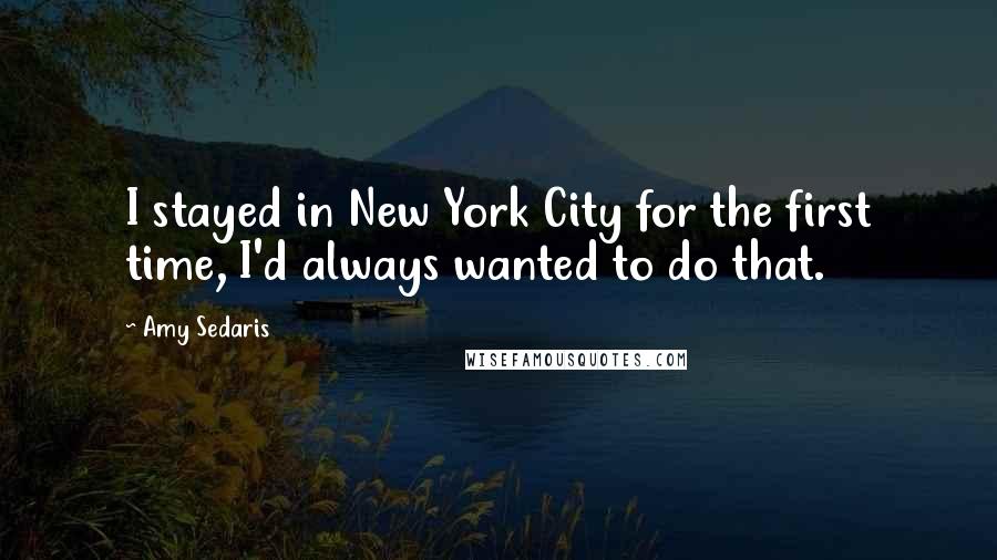 Amy Sedaris Quotes: I stayed in New York City for the first time, I'd always wanted to do that.