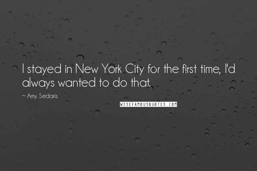 Amy Sedaris Quotes: I stayed in New York City for the first time, I'd always wanted to do that.