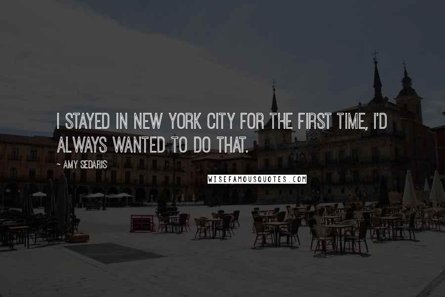 Amy Sedaris Quotes: I stayed in New York City for the first time, I'd always wanted to do that.