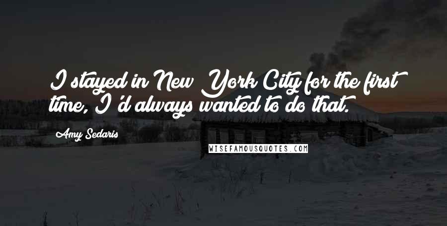 Amy Sedaris Quotes: I stayed in New York City for the first time, I'd always wanted to do that.