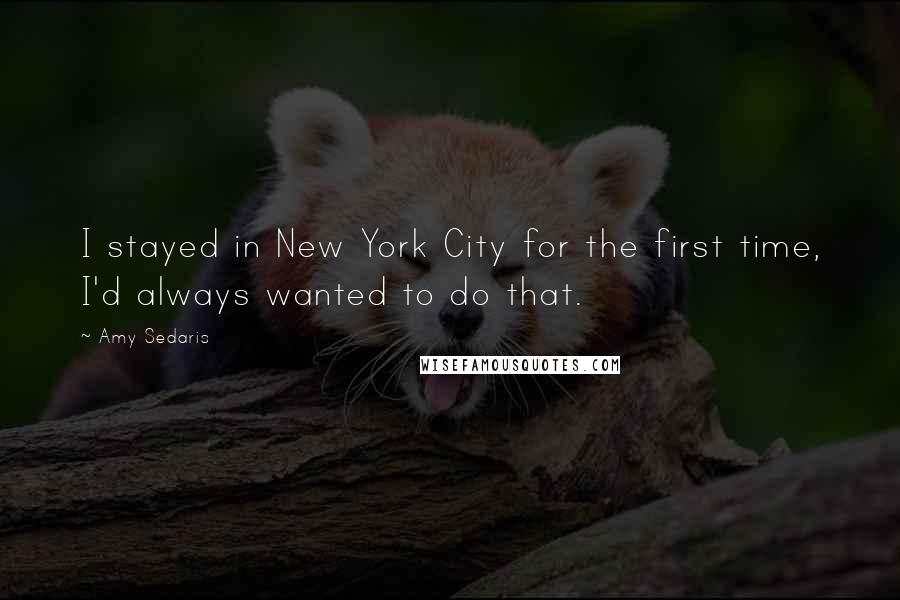 Amy Sedaris Quotes: I stayed in New York City for the first time, I'd always wanted to do that.