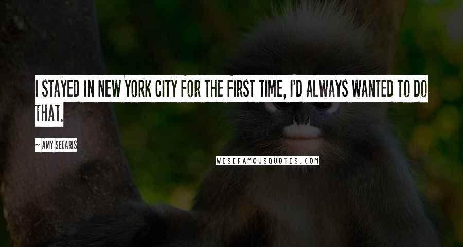 Amy Sedaris Quotes: I stayed in New York City for the first time, I'd always wanted to do that.