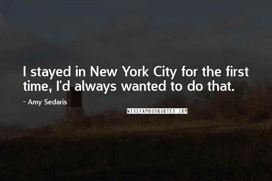 Amy Sedaris Quotes: I stayed in New York City for the first time, I'd always wanted to do that.