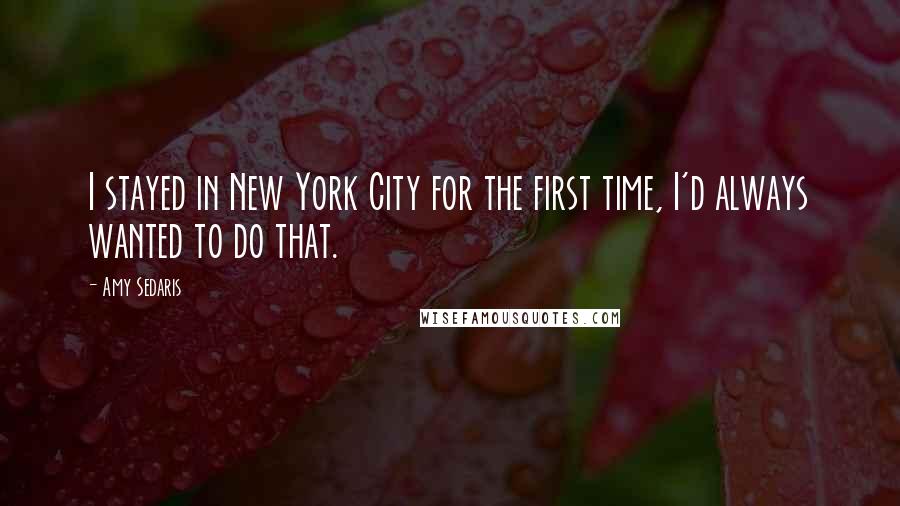 Amy Sedaris Quotes: I stayed in New York City for the first time, I'd always wanted to do that.