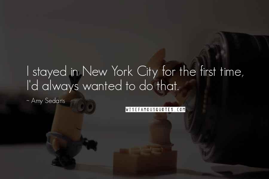 Amy Sedaris Quotes: I stayed in New York City for the first time, I'd always wanted to do that.