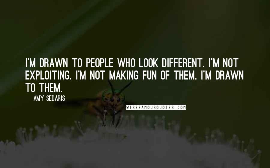 Amy Sedaris Quotes: I'm drawn to people who look different. I'm not exploiting. I'm not making fun of them. I'm drawn to them.