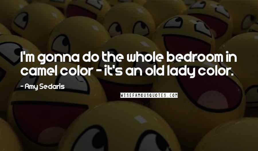 Amy Sedaris Quotes: I'm gonna do the whole bedroom in camel color - it's an old lady color.