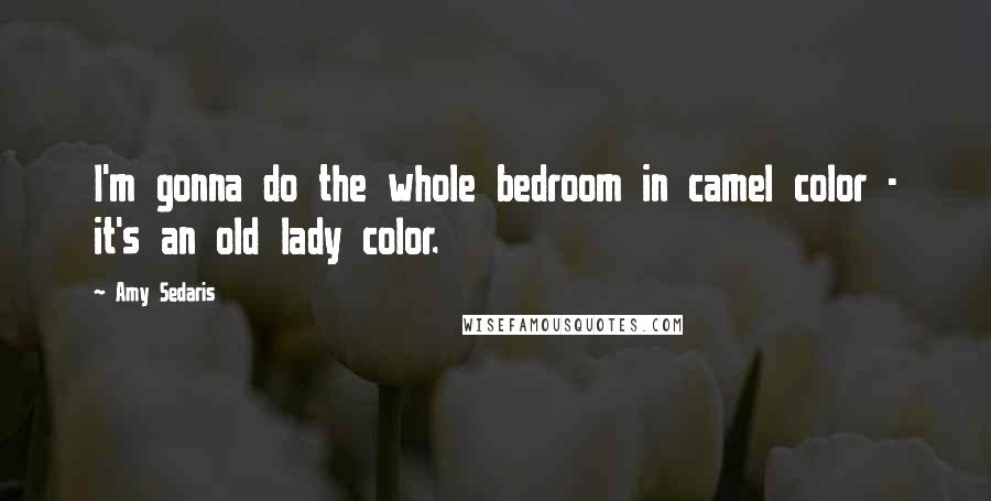 Amy Sedaris Quotes: I'm gonna do the whole bedroom in camel color - it's an old lady color.