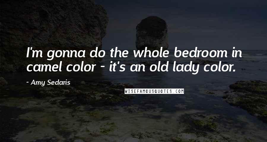 Amy Sedaris Quotes: I'm gonna do the whole bedroom in camel color - it's an old lady color.