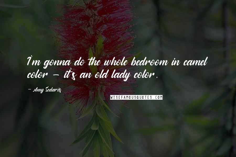 Amy Sedaris Quotes: I'm gonna do the whole bedroom in camel color - it's an old lady color.