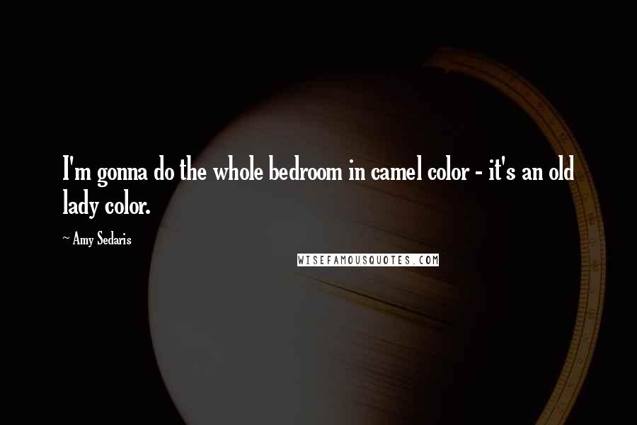 Amy Sedaris Quotes: I'm gonna do the whole bedroom in camel color - it's an old lady color.