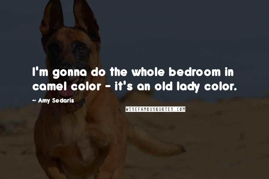 Amy Sedaris Quotes: I'm gonna do the whole bedroom in camel color - it's an old lady color.