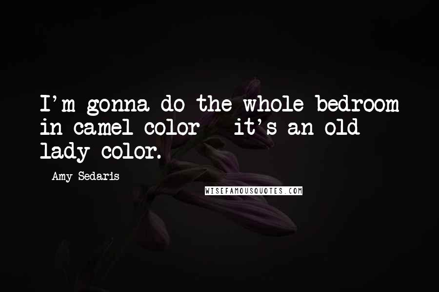 Amy Sedaris Quotes: I'm gonna do the whole bedroom in camel color - it's an old lady color.