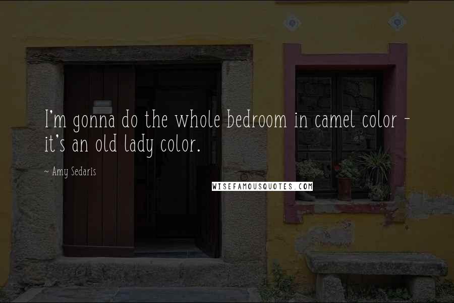 Amy Sedaris Quotes: I'm gonna do the whole bedroom in camel color - it's an old lady color.