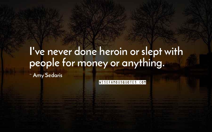 Amy Sedaris Quotes: I've never done heroin or slept with people for money or anything.
