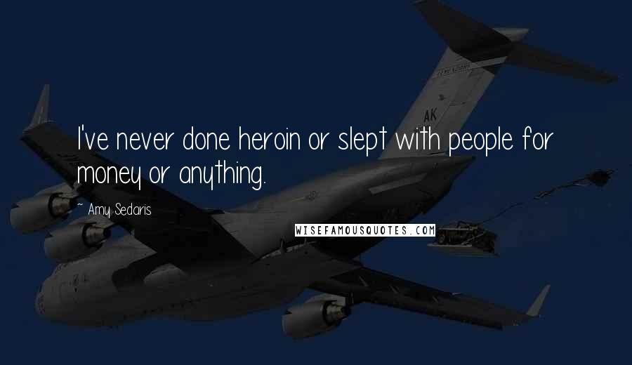 Amy Sedaris Quotes: I've never done heroin or slept with people for money or anything.
