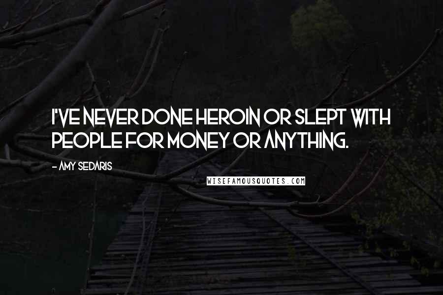 Amy Sedaris Quotes: I've never done heroin or slept with people for money or anything.