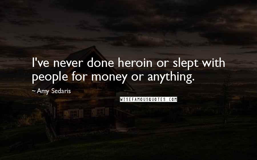 Amy Sedaris Quotes: I've never done heroin or slept with people for money or anything.