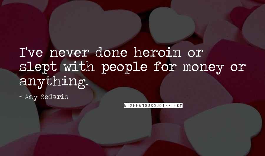 Amy Sedaris Quotes: I've never done heroin or slept with people for money or anything.