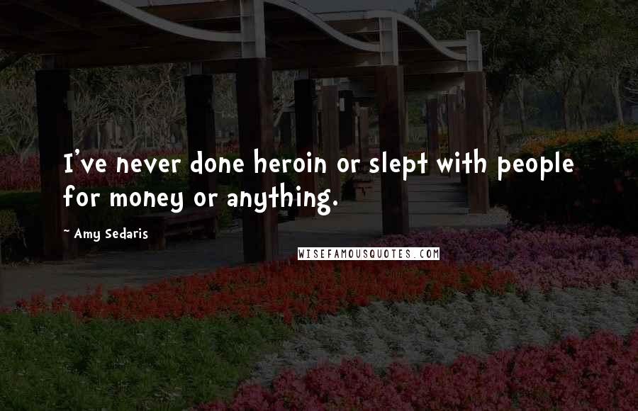 Amy Sedaris Quotes: I've never done heroin or slept with people for money or anything.