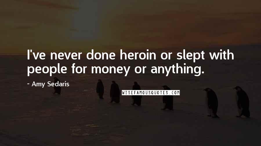 Amy Sedaris Quotes: I've never done heroin or slept with people for money or anything.
