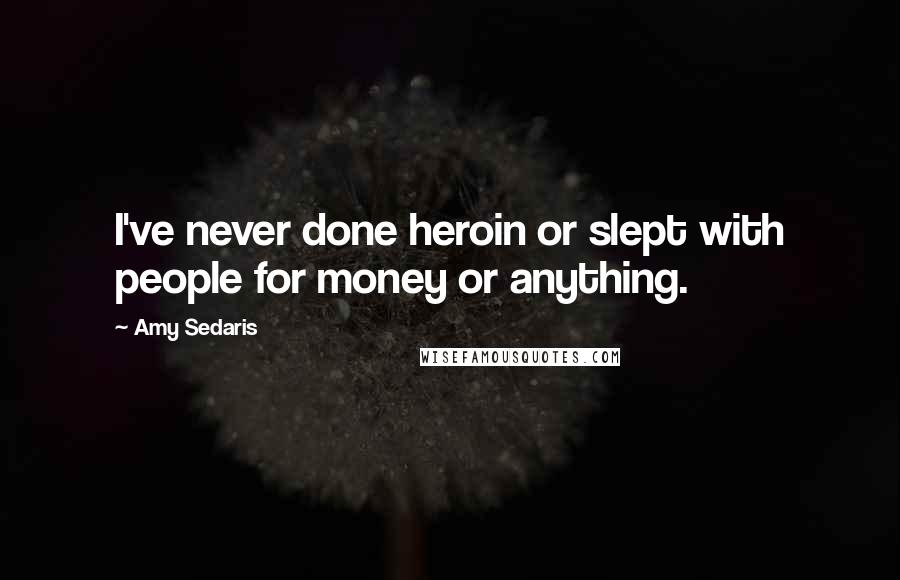 Amy Sedaris Quotes: I've never done heroin or slept with people for money or anything.