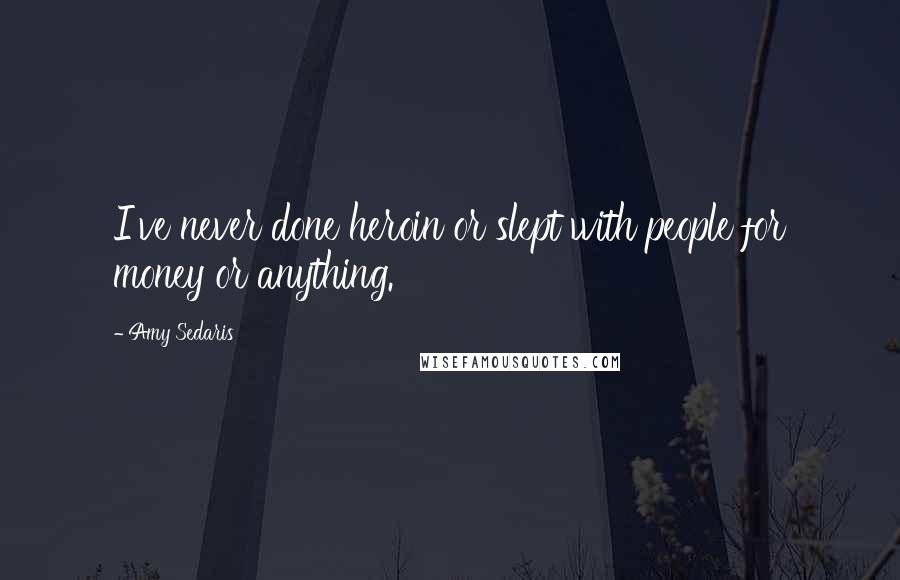Amy Sedaris Quotes: I've never done heroin or slept with people for money or anything.