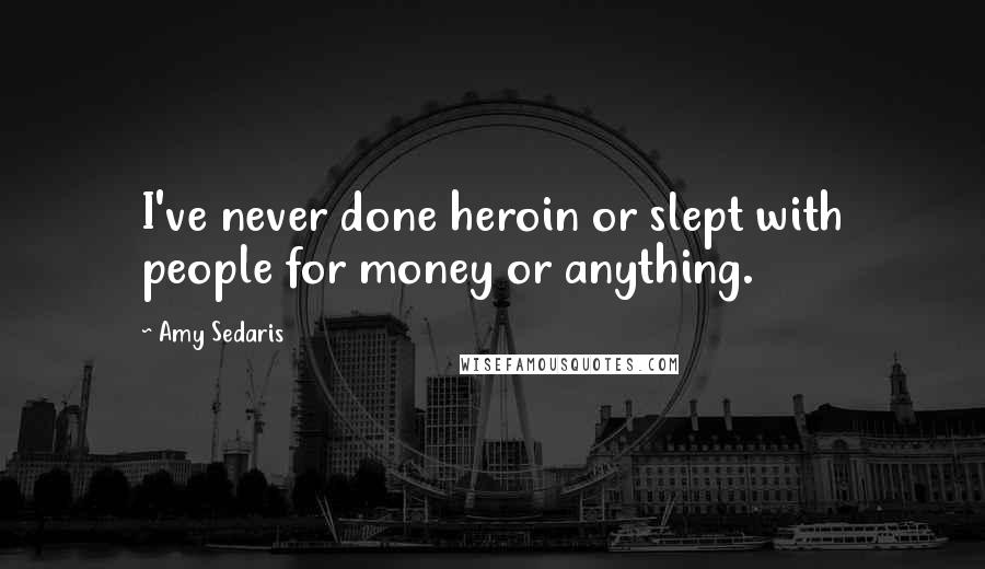Amy Sedaris Quotes: I've never done heroin or slept with people for money or anything.