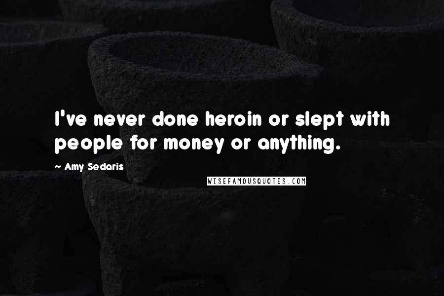 Amy Sedaris Quotes: I've never done heroin or slept with people for money or anything.