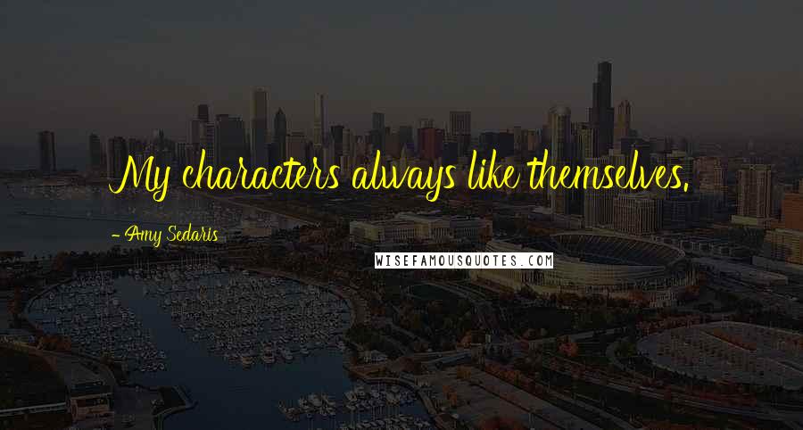 Amy Sedaris Quotes: My characters always like themselves.