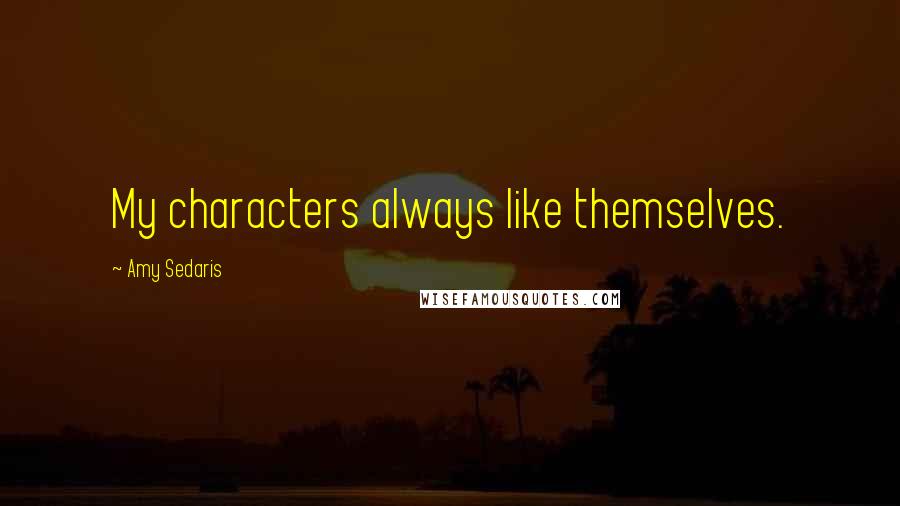 Amy Sedaris Quotes: My characters always like themselves.