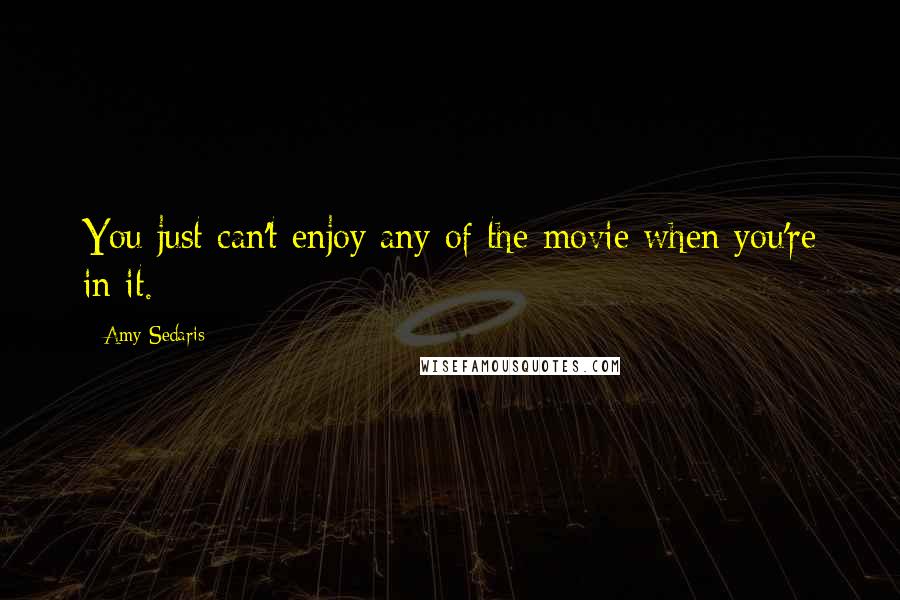 Amy Sedaris Quotes: You just can't enjoy any of the movie when you're in it.