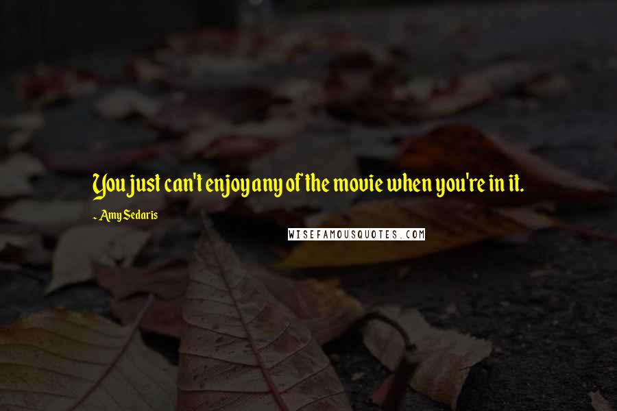 Amy Sedaris Quotes: You just can't enjoy any of the movie when you're in it.